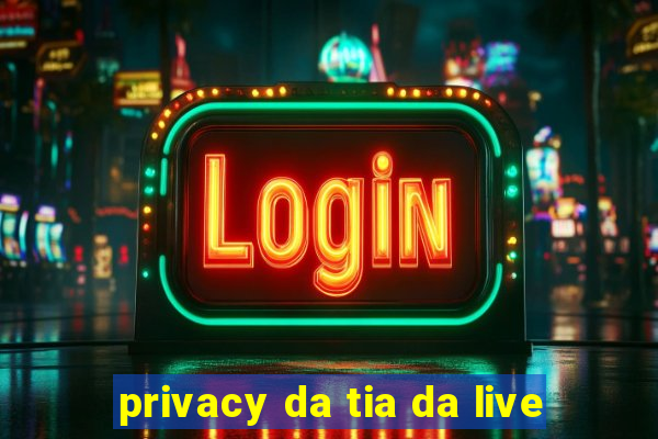 privacy da tia da live